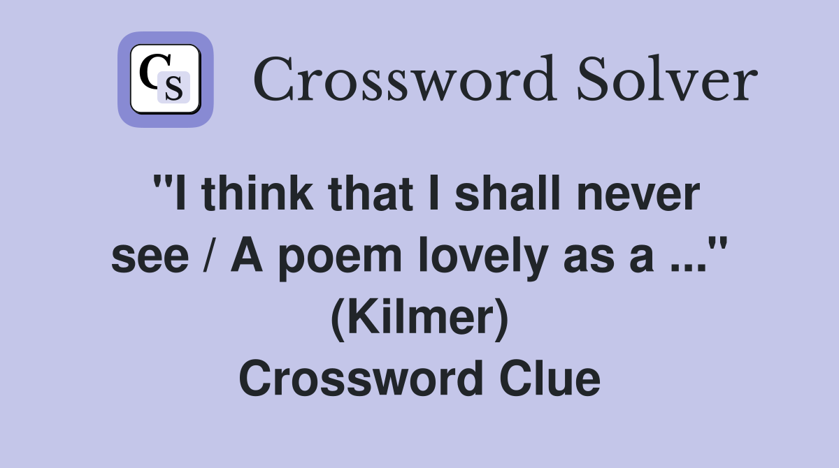 ''I think that I shall never see / A poem lovely as a ...'' (Kilmer) Crossword Clue