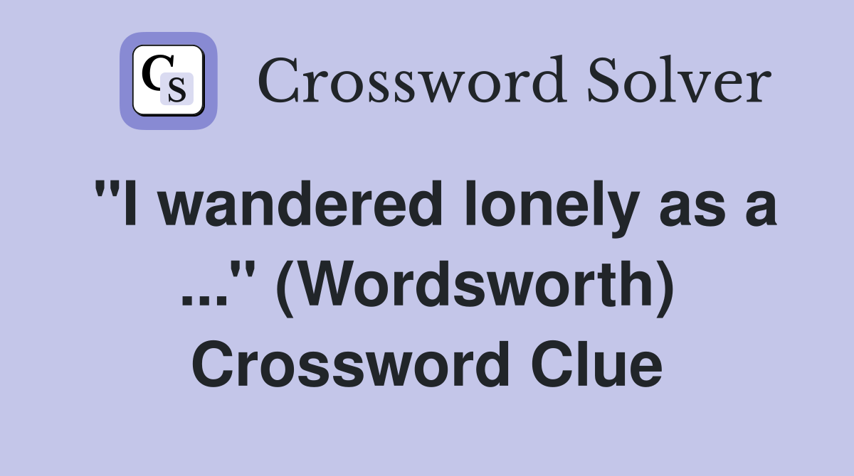 ''I wandered lonely as a ...'' (Wordsworth) Crossword Clue