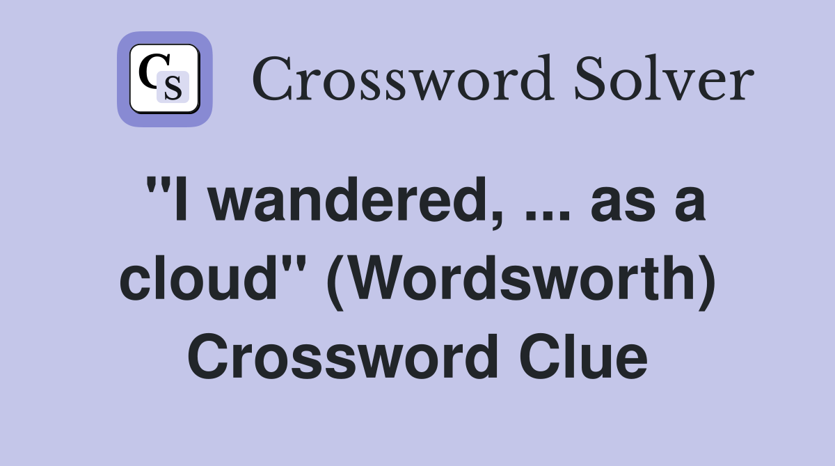 ''I wandered, ... as a cloud'' (Wordsworth) Crossword Clue