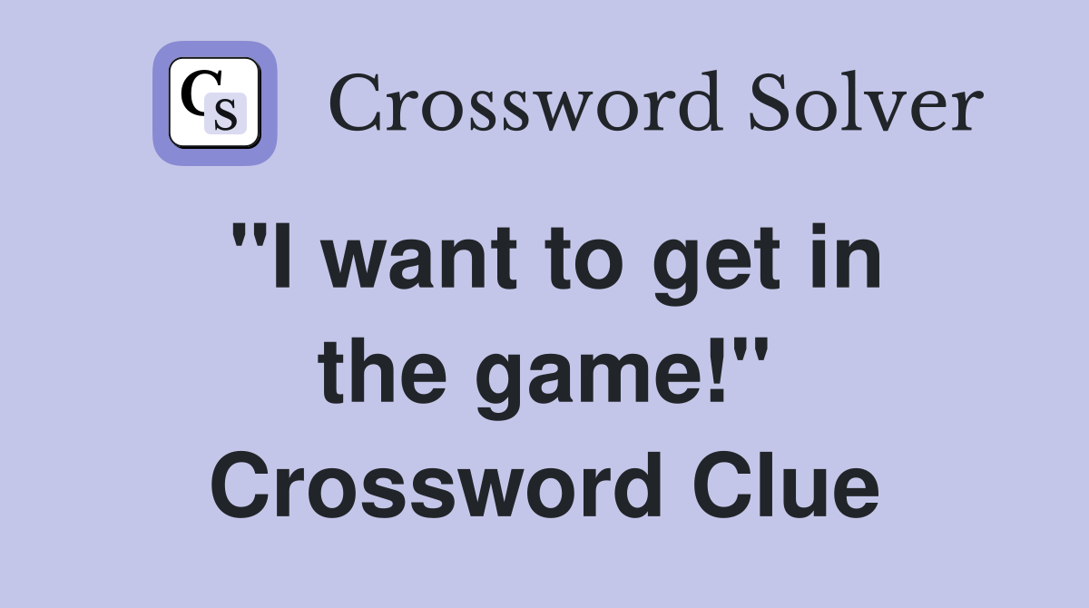 ''I want to get in the game!'' Crossword Clue