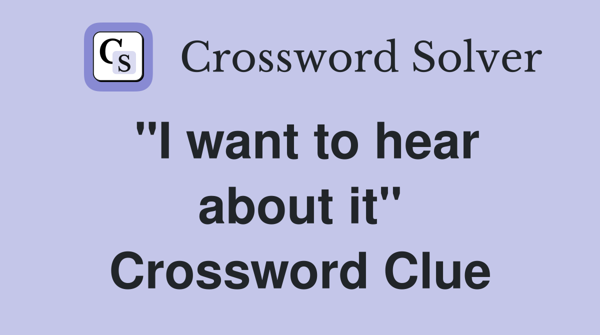''I want to hear about it'' Crossword Clue