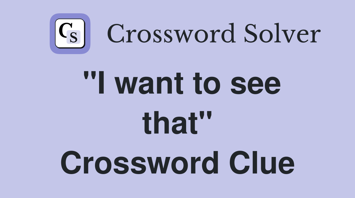 ''I want to see that'' Crossword Clue