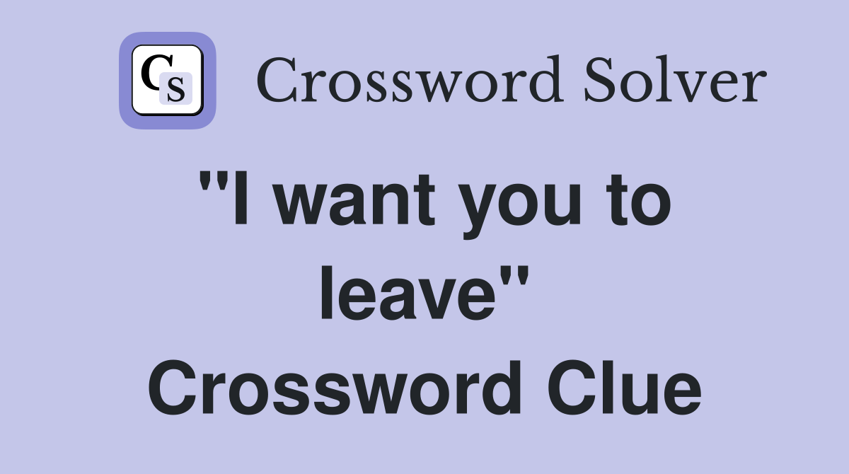 ''I want you to leave'' Crossword Clue