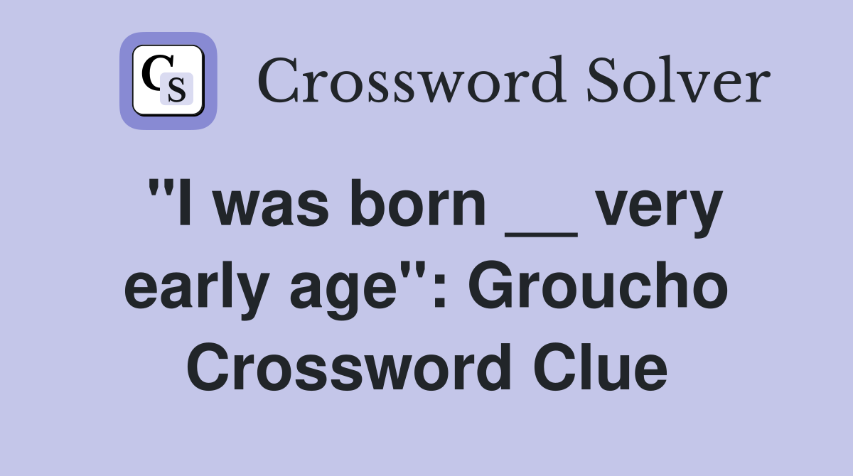 ''I was born __ very early age'': Groucho Crossword Clue