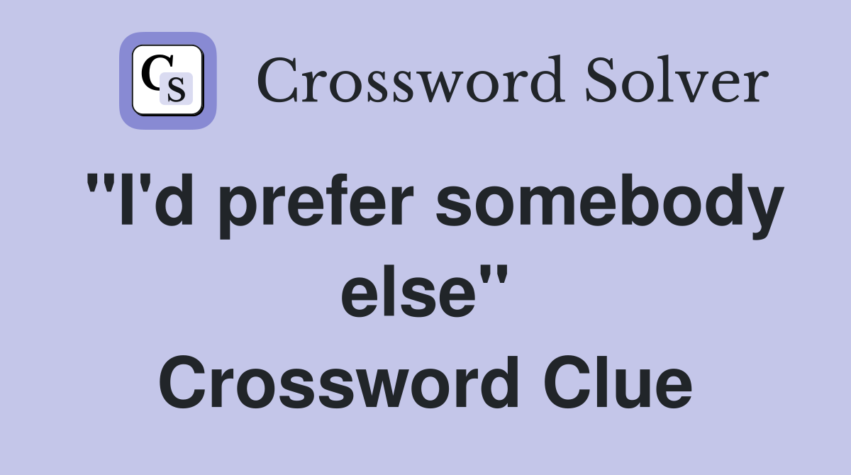 ''I'd prefer somebody else'' Crossword Clue