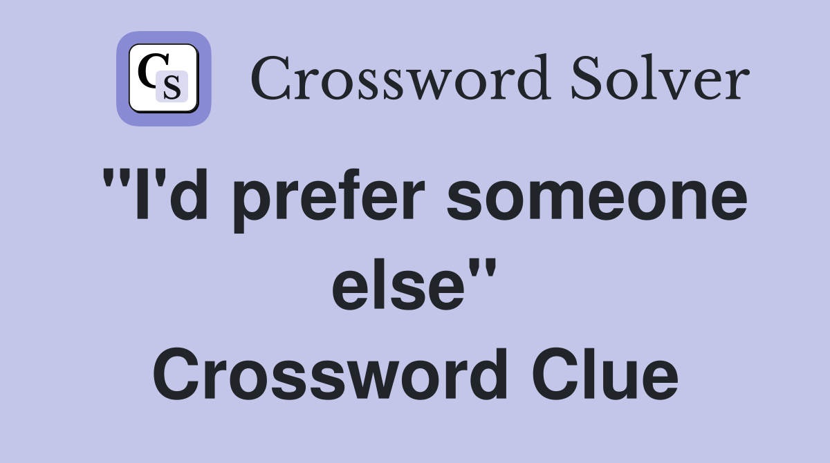 ''I'd prefer someone else'' Crossword Clue