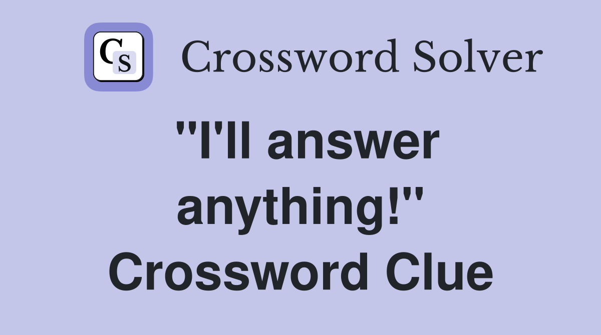 ''I'll answer anything!'' Crossword Clue