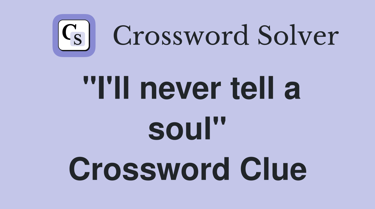 ''I'll never tell a soul'' Crossword Clue