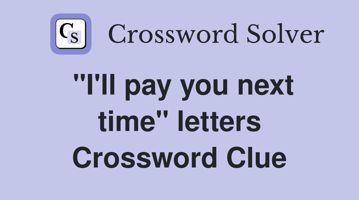 ''I'll pay you next time'' letters Crossword Clue