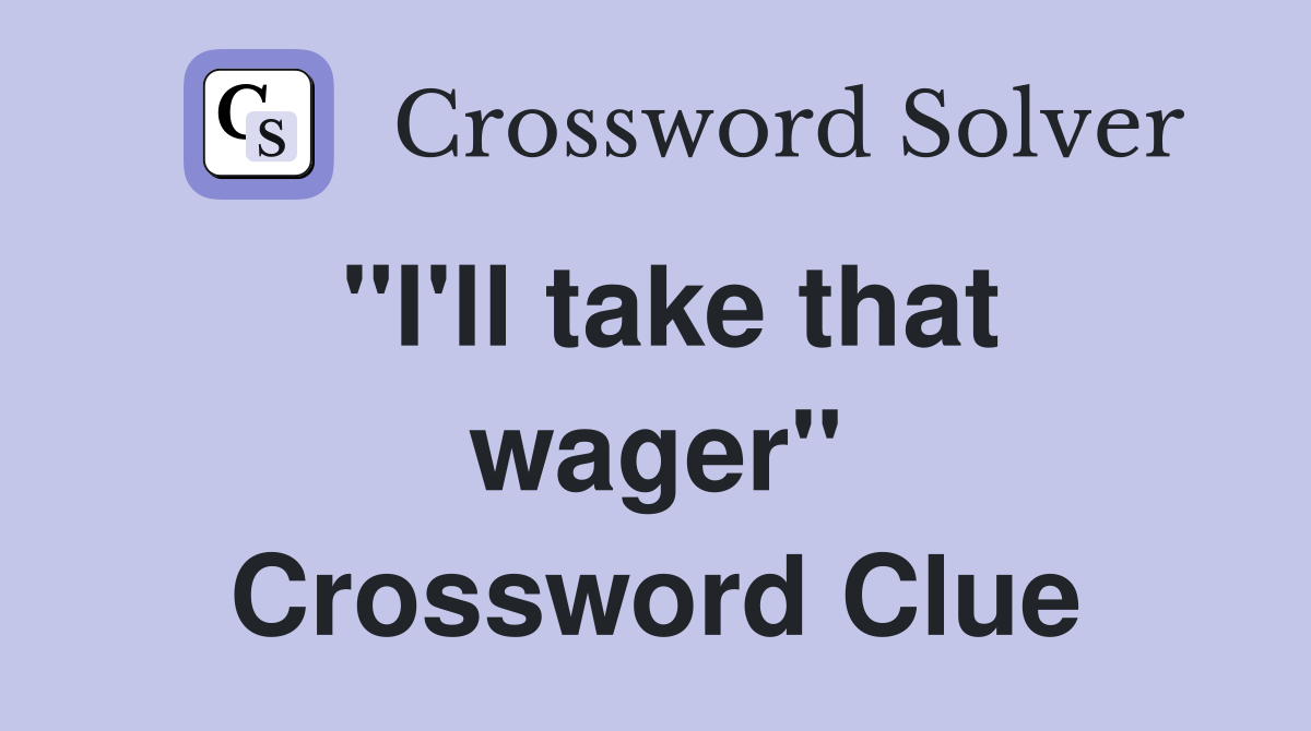 ''I'll take that wager'' Crossword Clue
