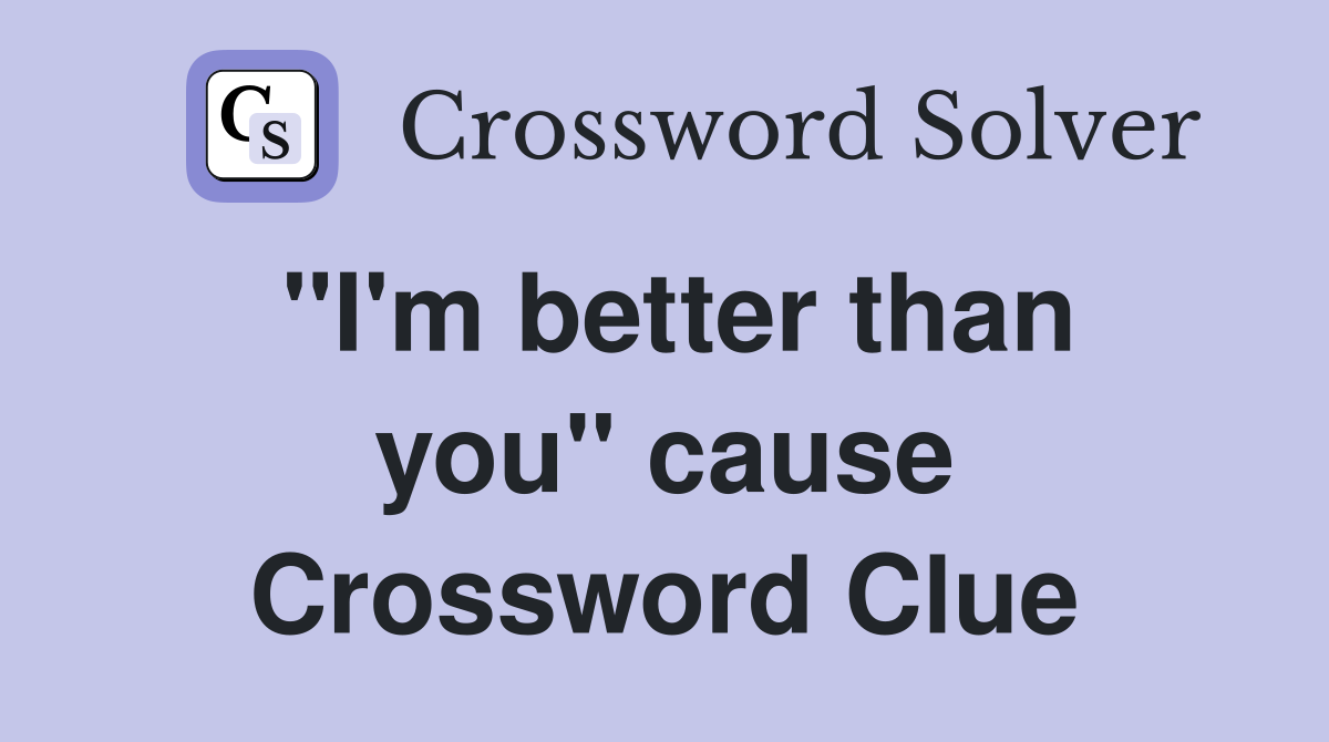 ''I'm better than you'' cause Crossword Clue