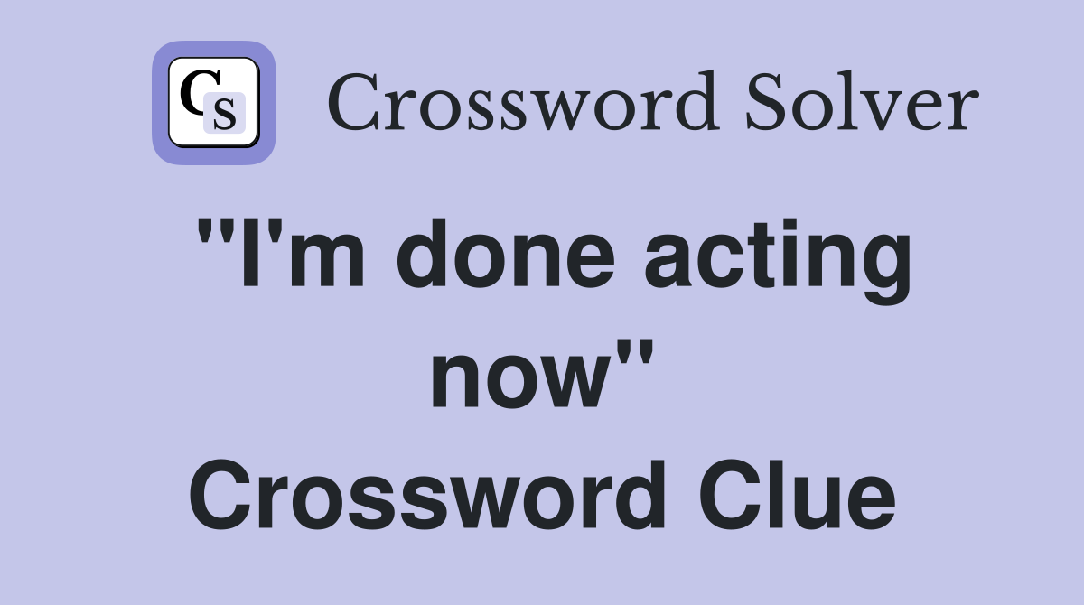 ''I'm done acting now'' Crossword Clue
