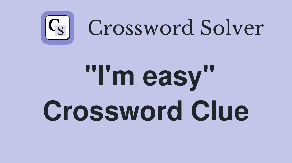 ''I'm easy'' Crossword Clue