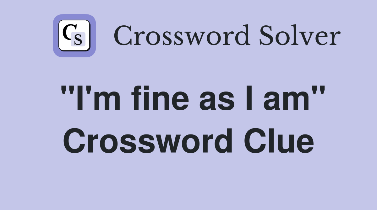 ''I'm fine as I am'' Crossword Clue