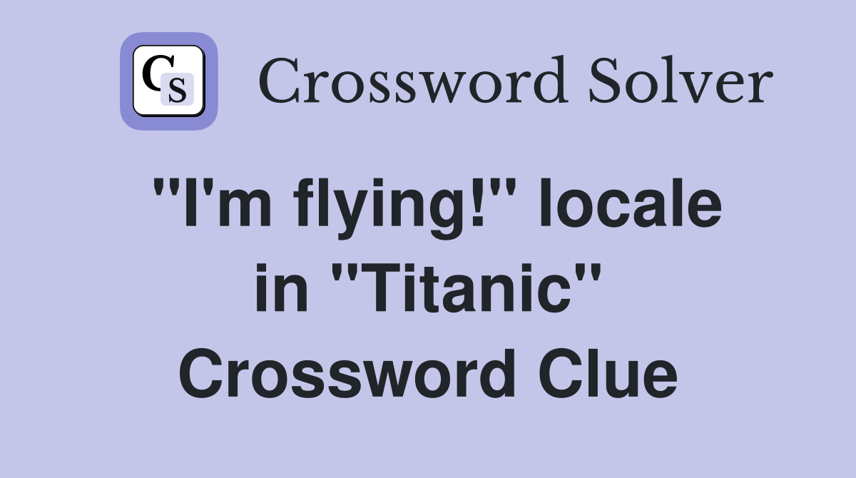 ''I'm flying!'' locale in ''Titanic'' Crossword Clue