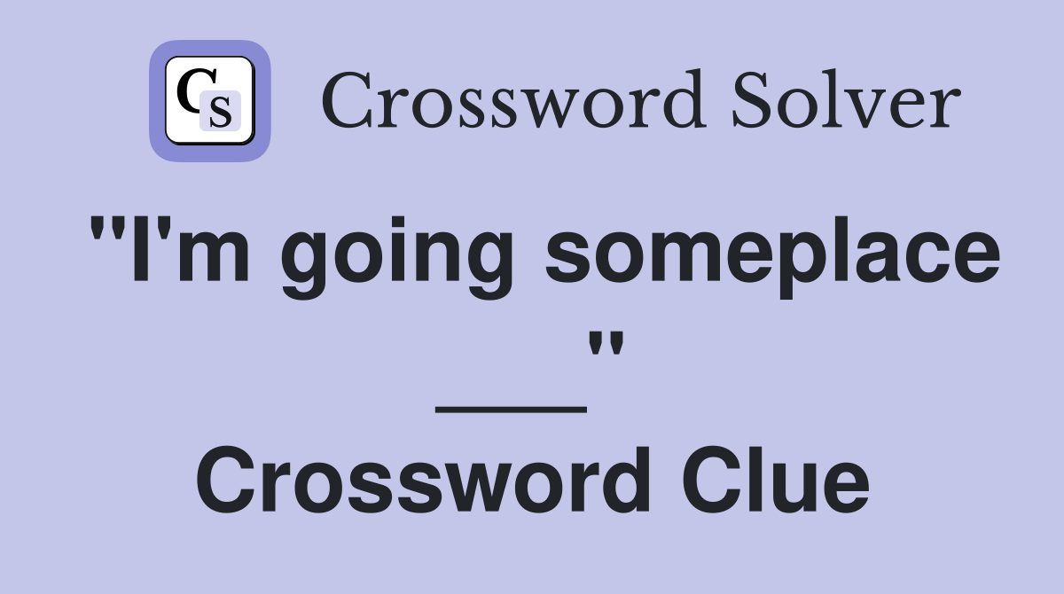 ''I'm going someplace ___'' Crossword Clue