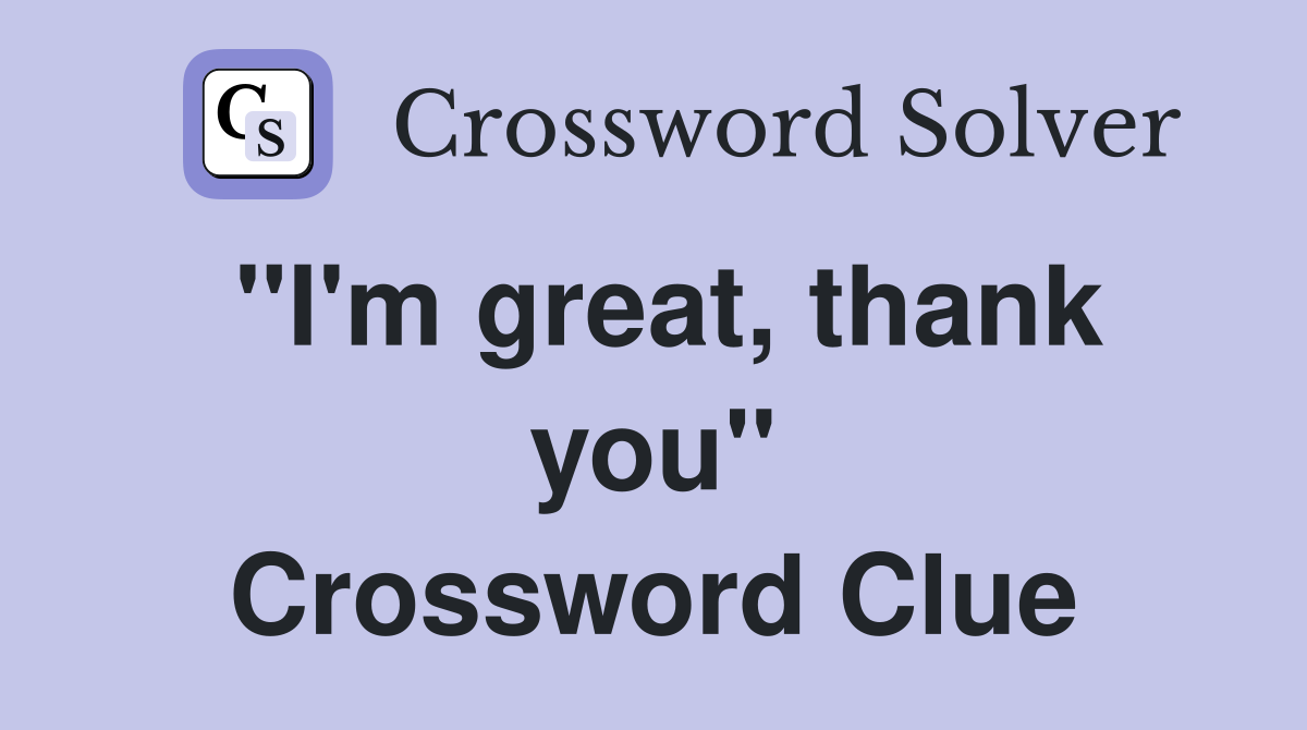 ''I'm great, thank you'' Crossword Clue