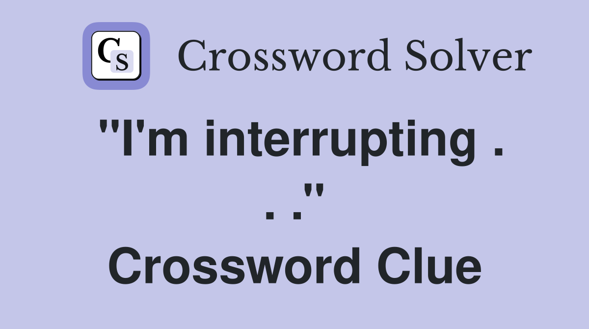 ''I'm interrupting . . .'' Crossword Clue