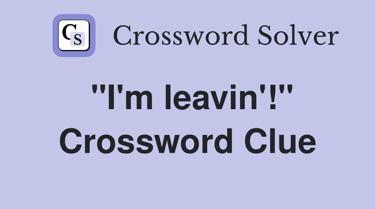 ''I'm leavin'!'' Crossword Clue