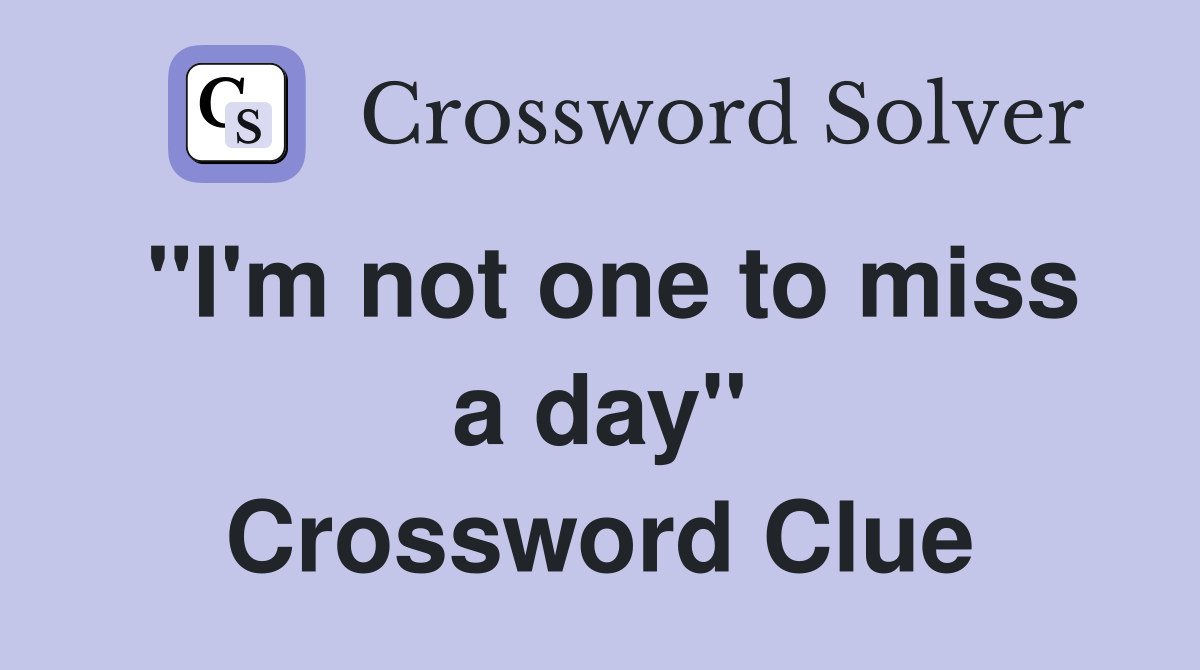 ''I'm not one to miss a day'' Crossword Clue