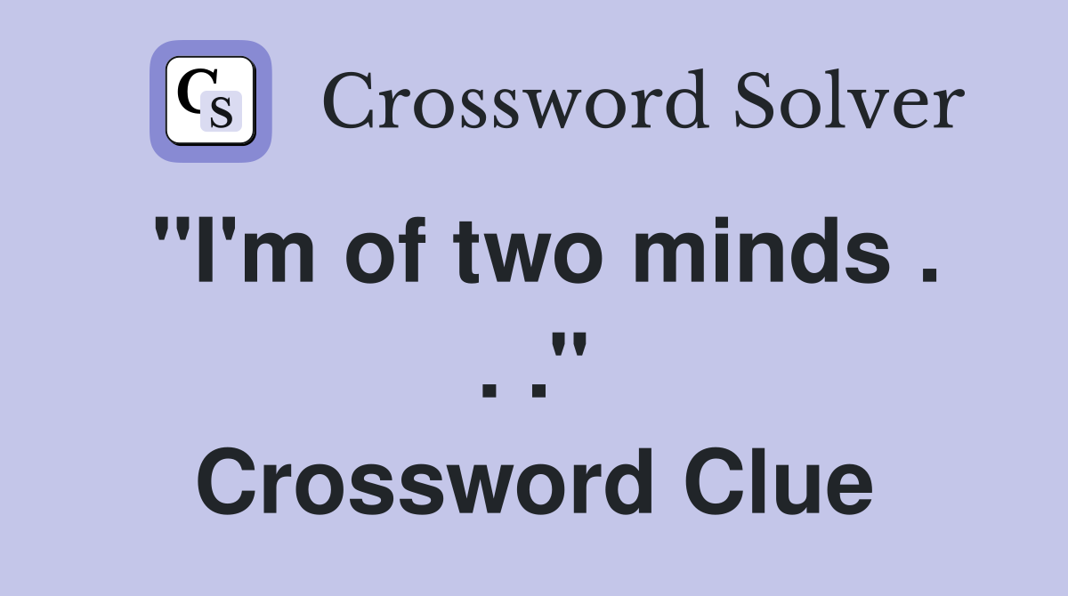 ''I'm of two minds . . .'' Crossword Clue