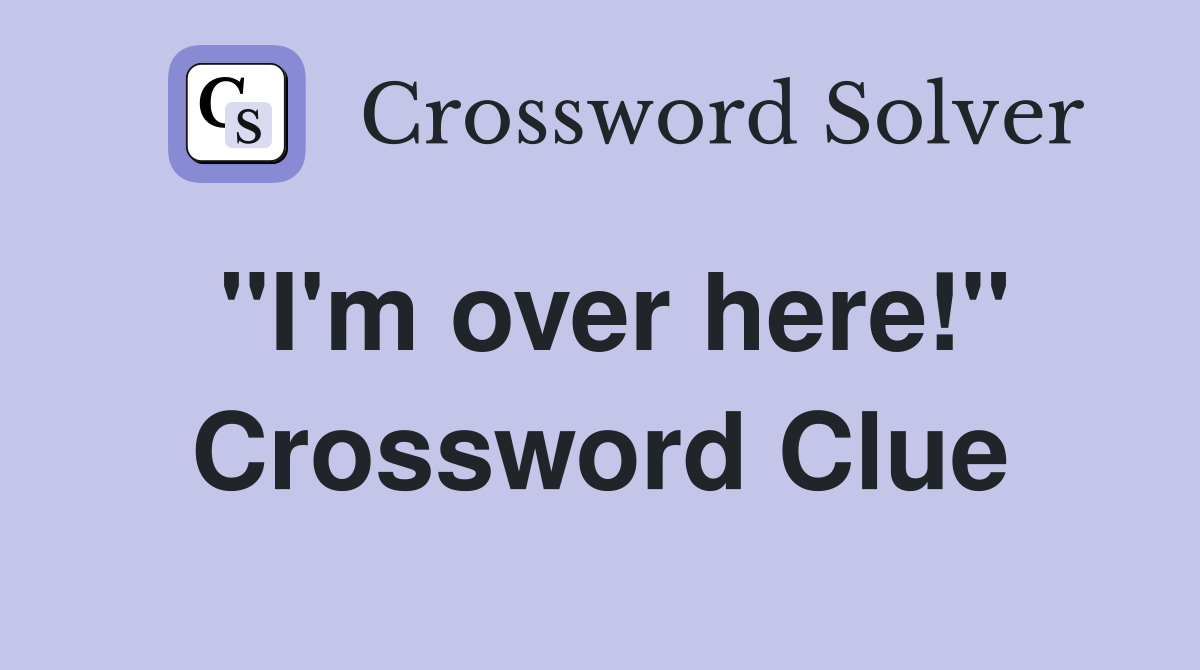 ''I'm over here!'' Crossword Clue