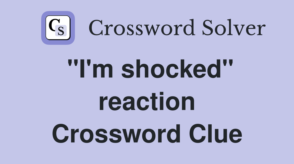 ''I'm shocked'' reaction Crossword Clue