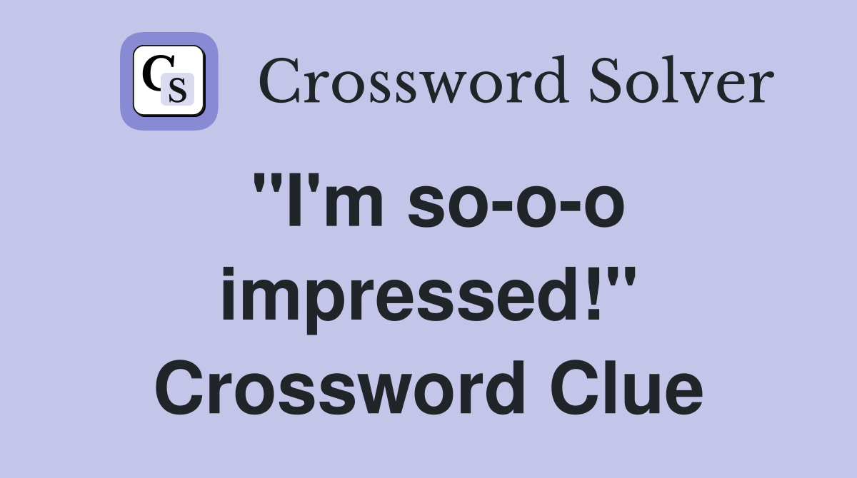 ''I'm so-o-o impressed!'' Crossword Clue