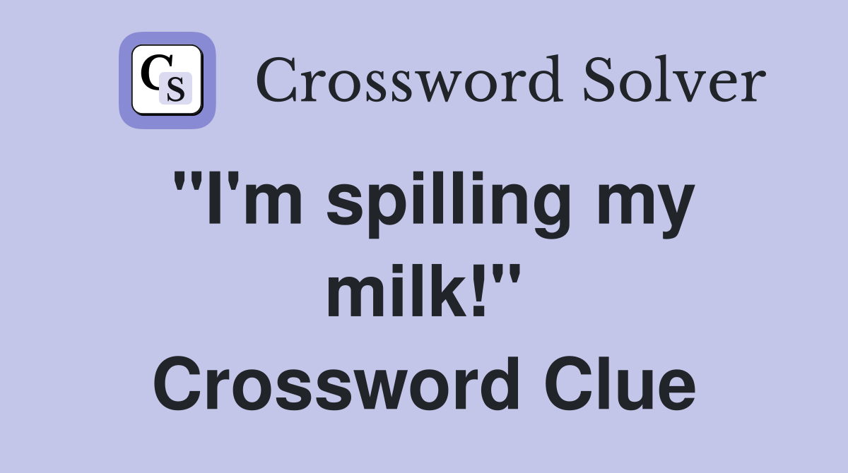 ''I'm spilling my milk!'' Crossword Clue