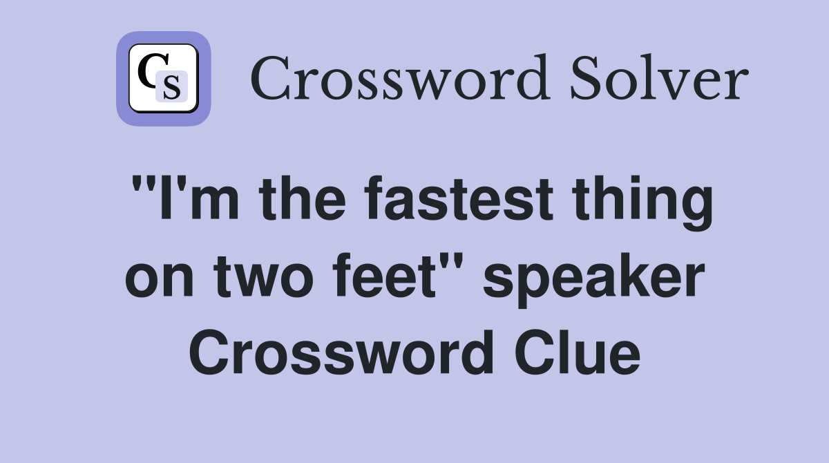 ''I'm the fastest thing on two feet'' speaker Crossword Clue
