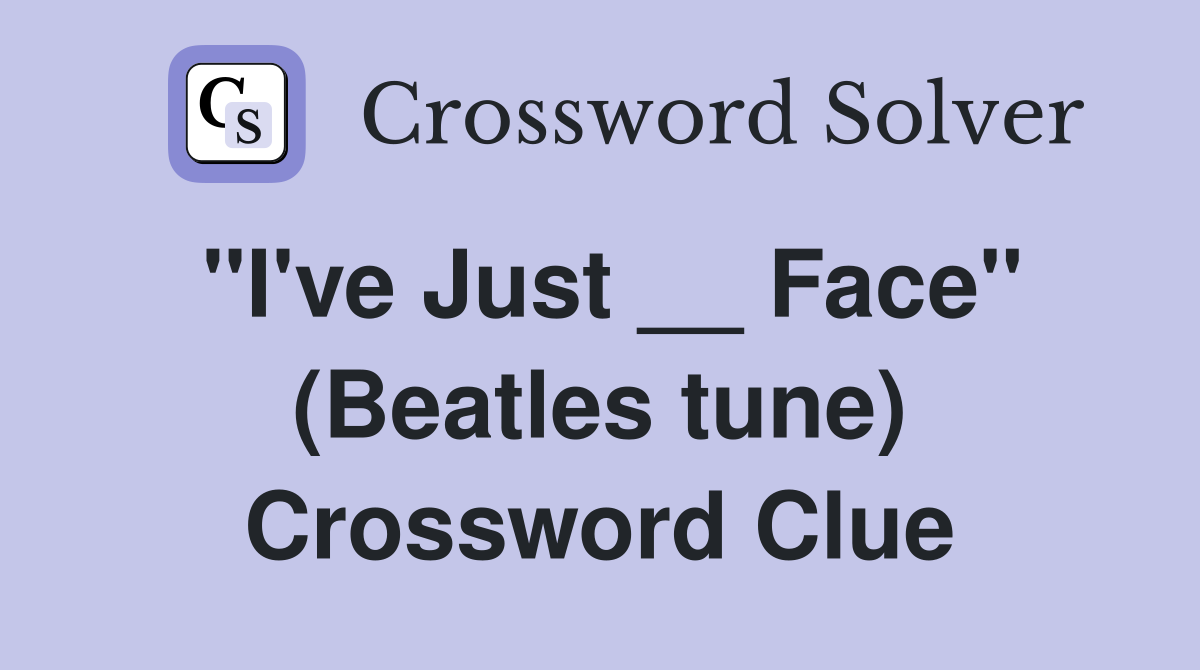 ''I've Just __ Face'' (Beatles tune) Crossword Clue