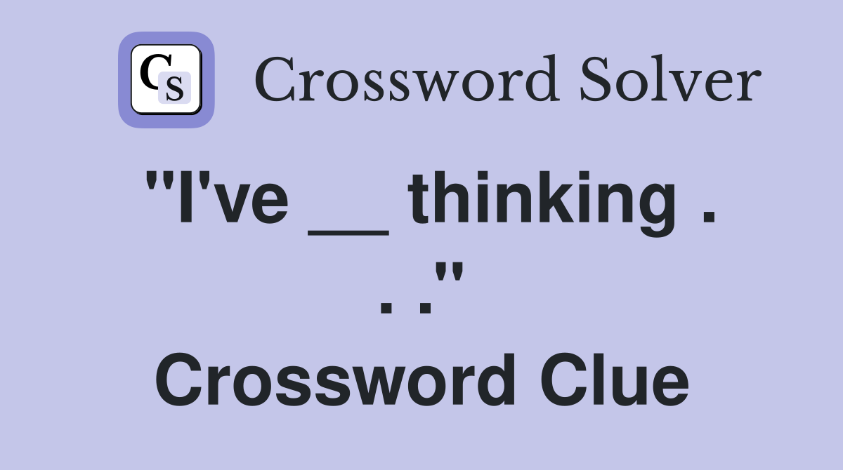 ''I've __ thinking . . .'' Crossword Clue