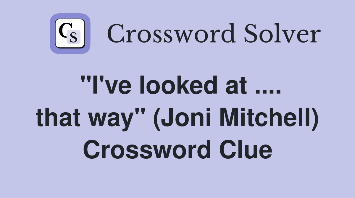 ''I've looked at .... that way'' (Joni Mitchell) Crossword Clue