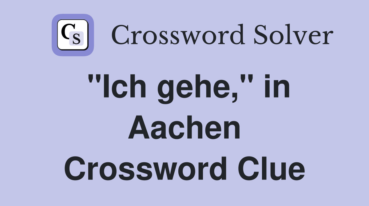 ''Ich gehe,'' in Aachen Crossword Clue