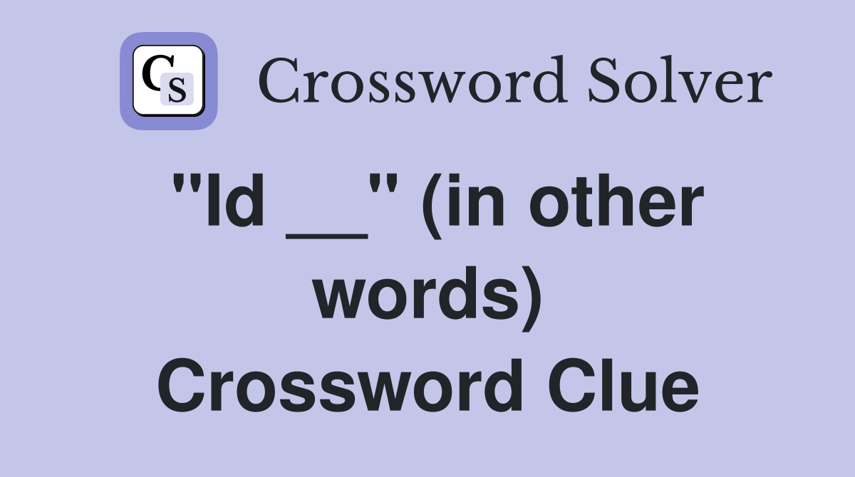 ''Id __'' (in other words) Crossword Clue
