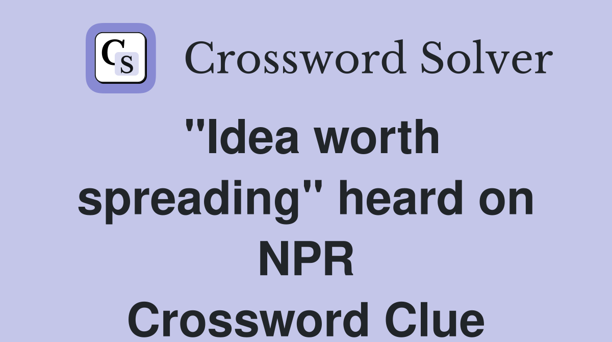 ''Idea worth spreading'' heard on NPR Crossword Clue