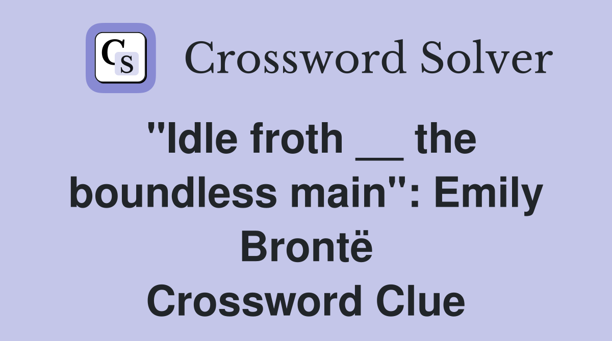 ''Idle froth __ the boundless main'': Emily Brontë Crossword Clue