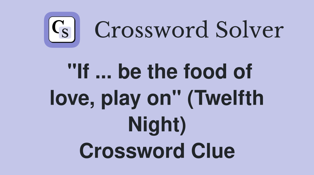 ''If ... be the food of love, play on'' (Twelfth Night) Crossword Clue