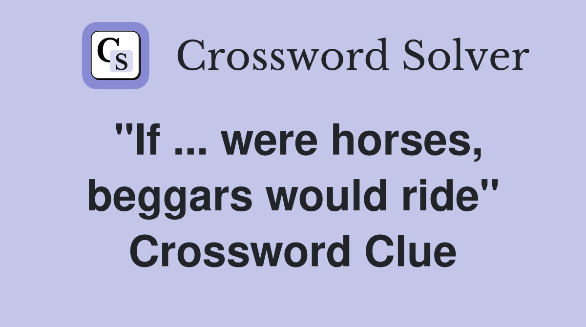 ''If ... were horses, beggars would ride'' Crossword Clue