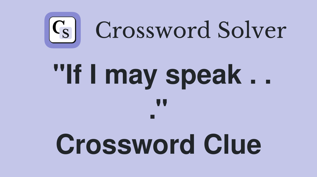 ''If I may speak . . .'' Crossword Clue