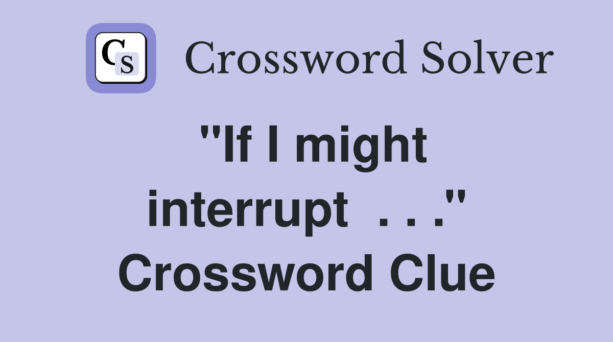 ''If I might interrupt  . . .'' Crossword Clue
