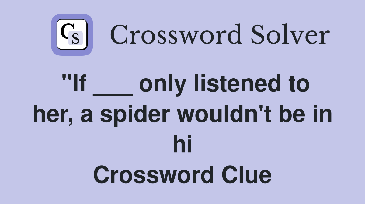 ''If ___ only listened to her, a spider wouldn't be in hi Crossword Clue