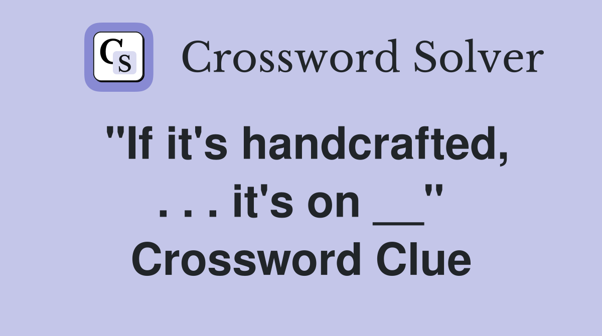 ''If it's handcrafted, . . . it's on __'' Crossword Clue
