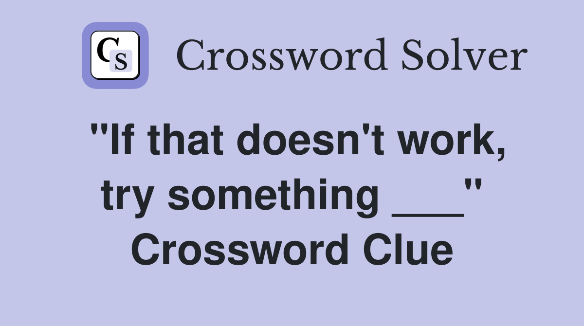 ''If that doesn't work, try something ___'' Crossword Clue