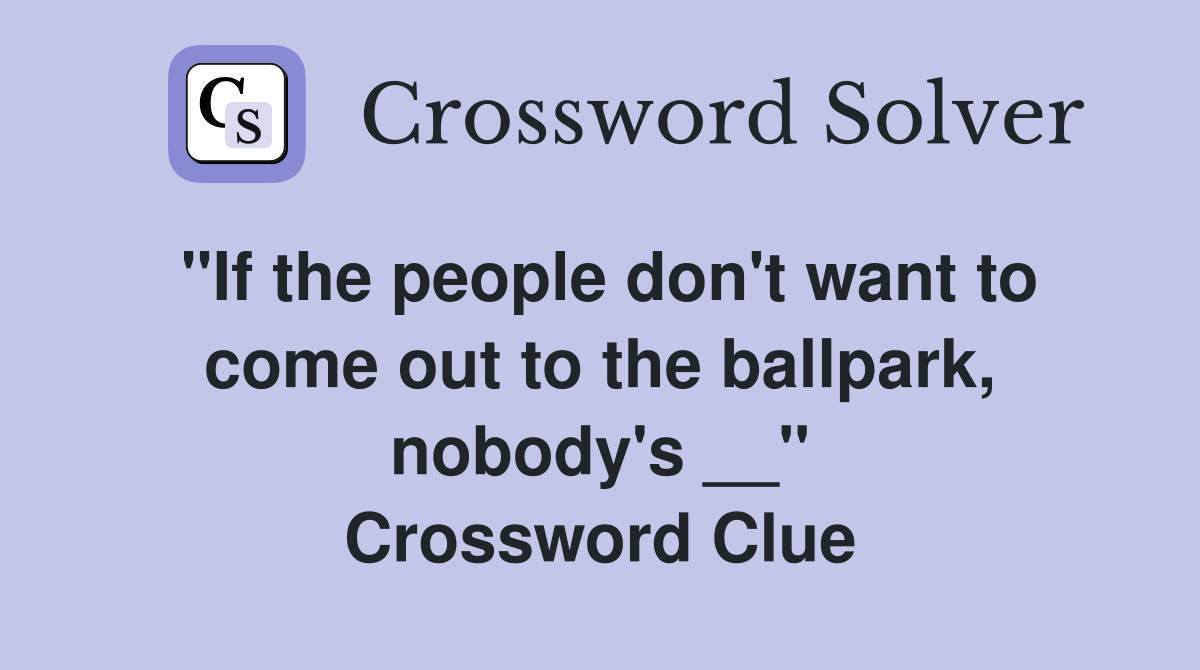 ''If the people don't want to come out to the ballpark, nobody's __'' Crossword Clue