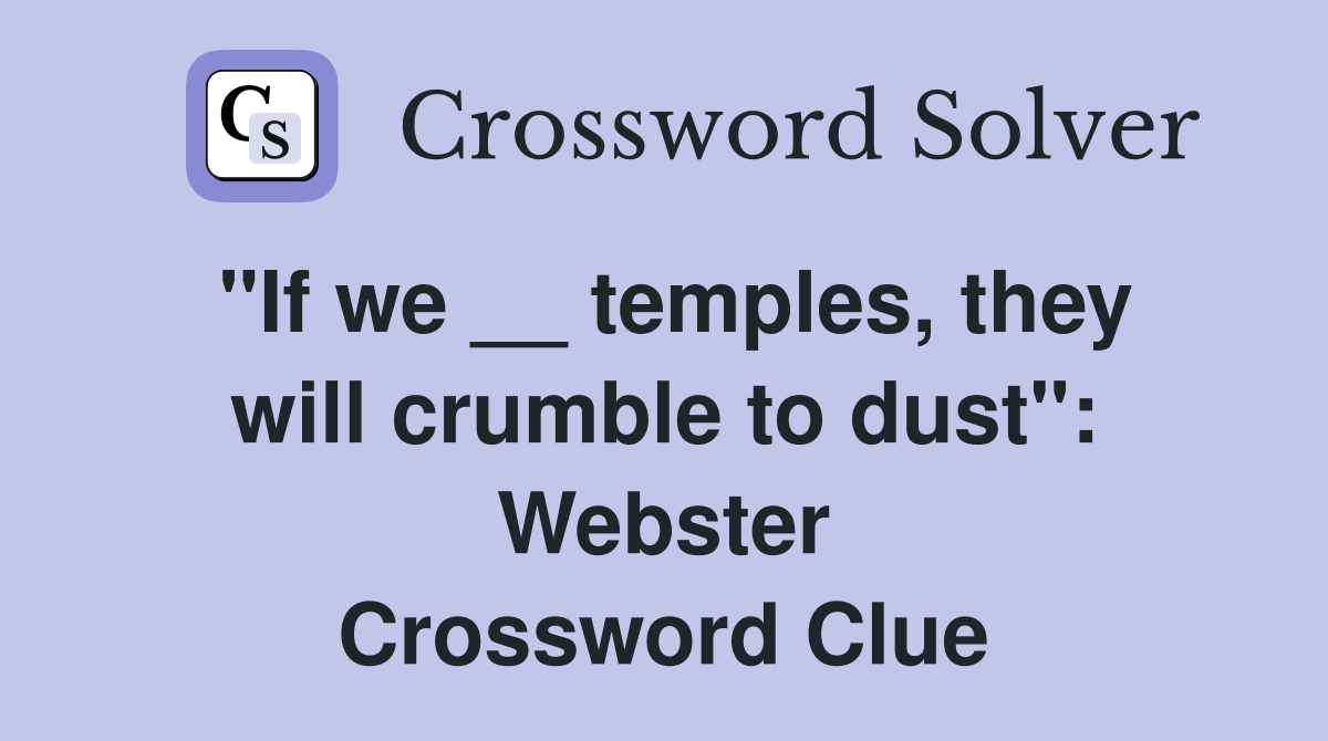 ''If we __ temples, they will crumble to dust'': Webster Crossword Clue
