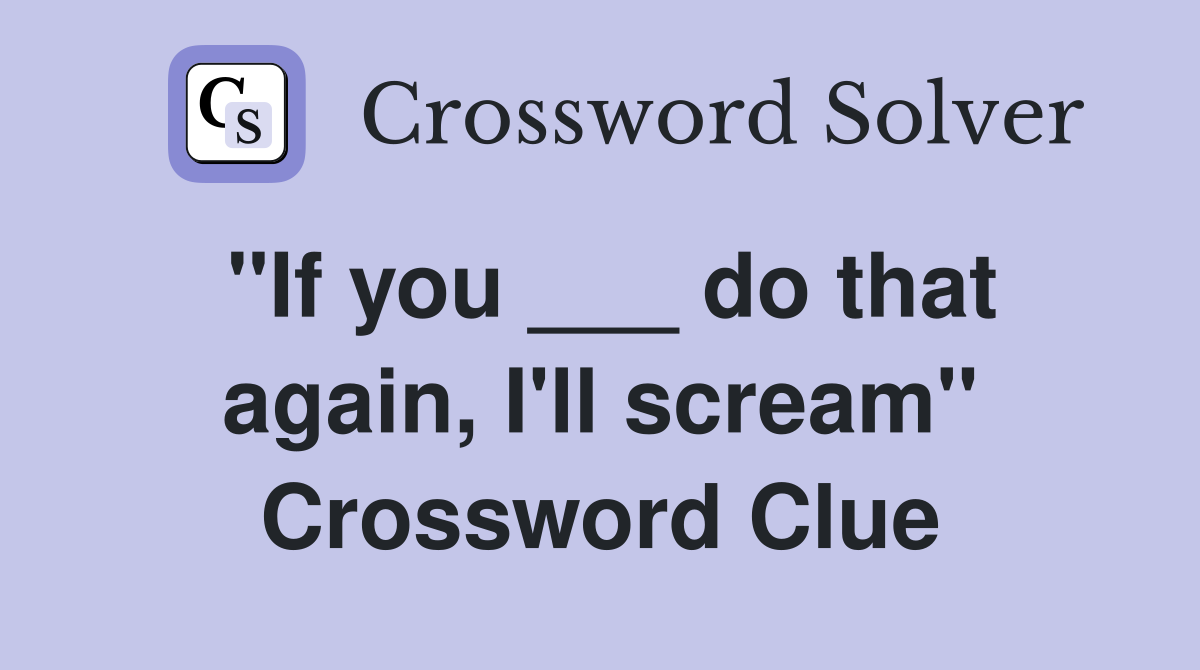 ''If you ___ do that again, I'll scream'' Crossword Clue