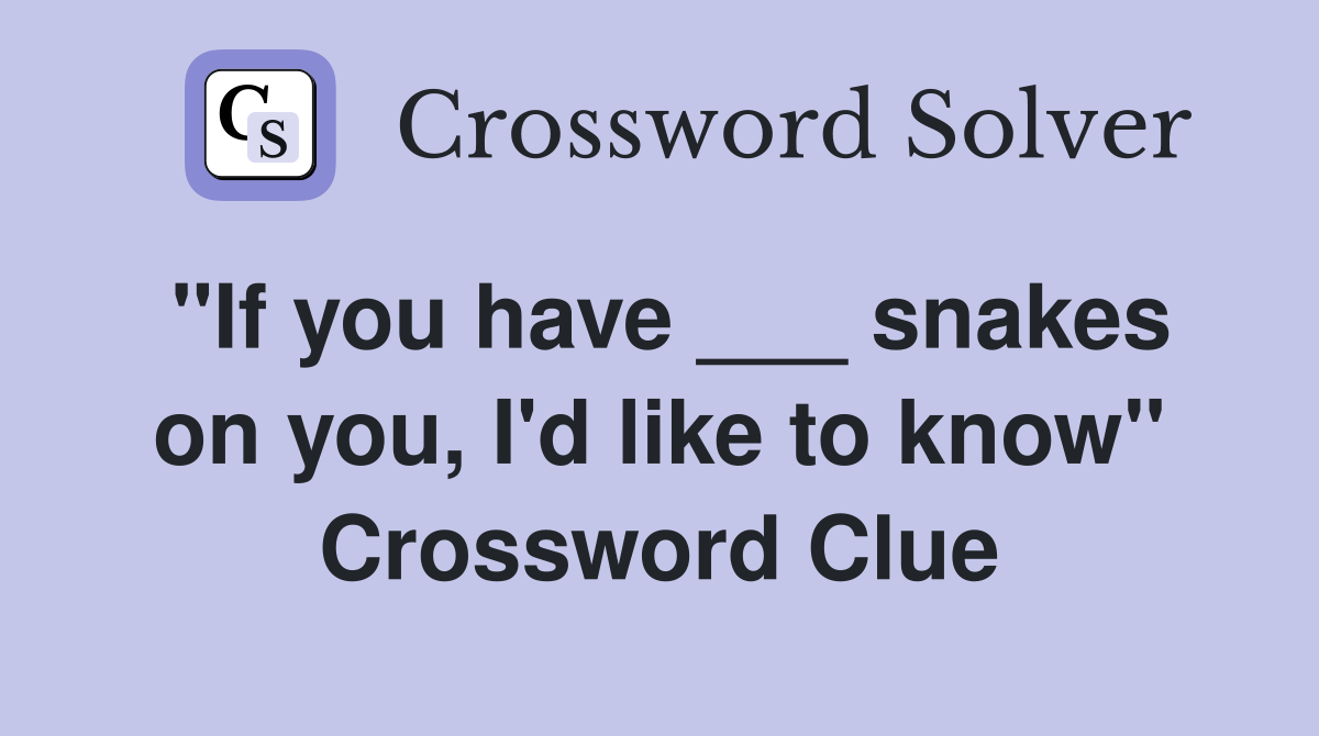 ''If you have ___ snakes on you, I'd like to know'' Crossword Clue
