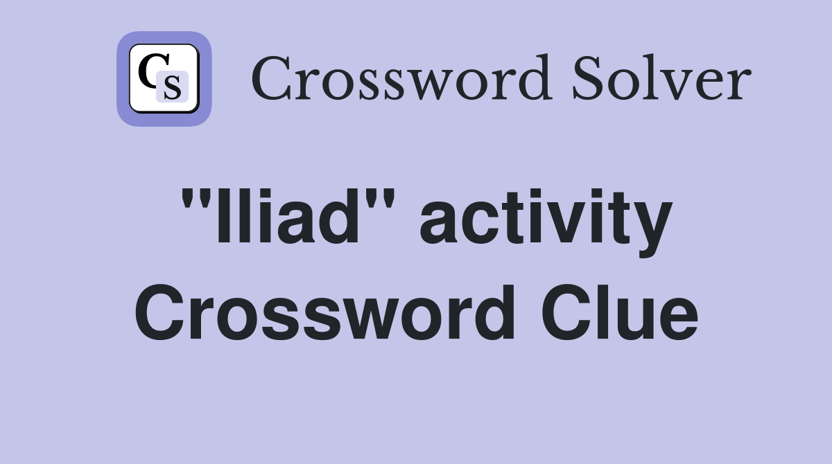 ''Iliad'' activity Crossword Clue