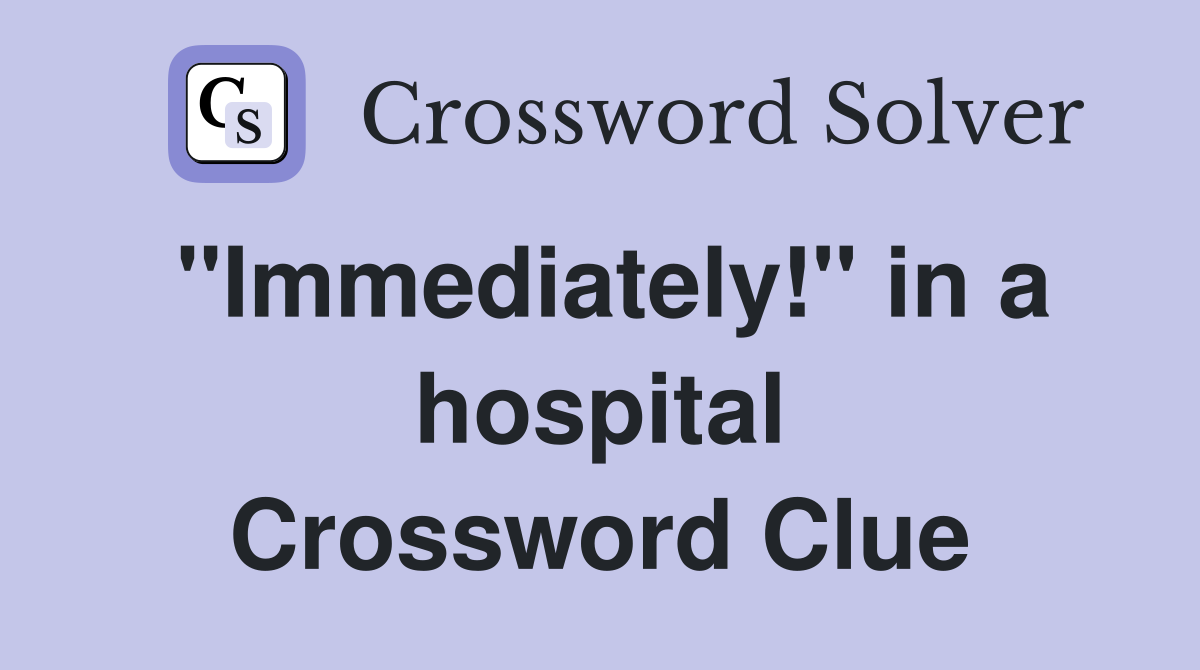 ''Immediately!'' in a hospital Crossword Clue